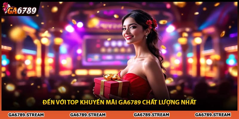 Đến với top khuyến mãi Ga6789 chất lượng nhất