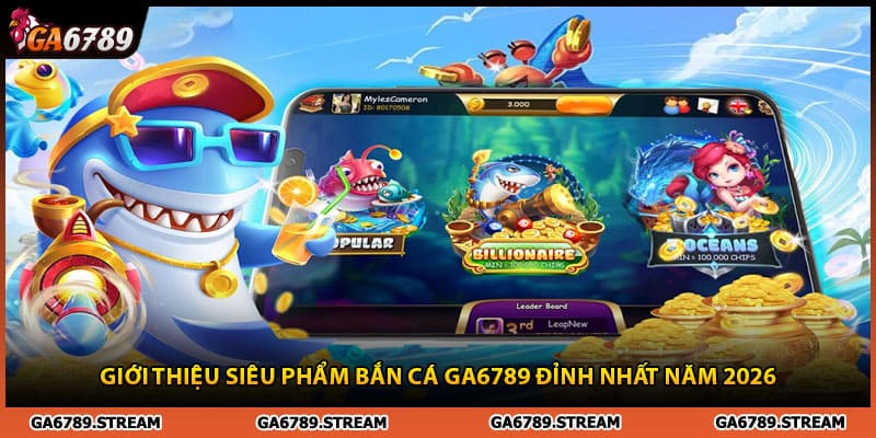 Giới thiệu siêu phẩm bắn cá Ga6789 đỉnh nhất năm 2026