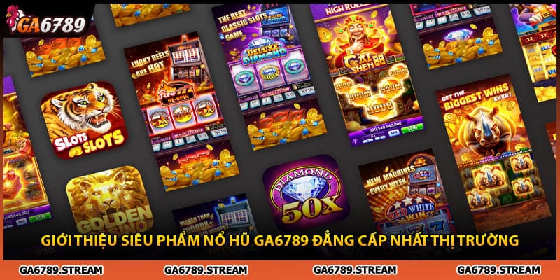 Giới thiệu siêu phẩm nổ hũ Ga6789 đẳng cấp nhất thị trường