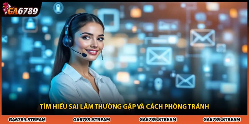 Tìm hiểu sai lầm và cách phòng tránh khi liên hệ Ga6789