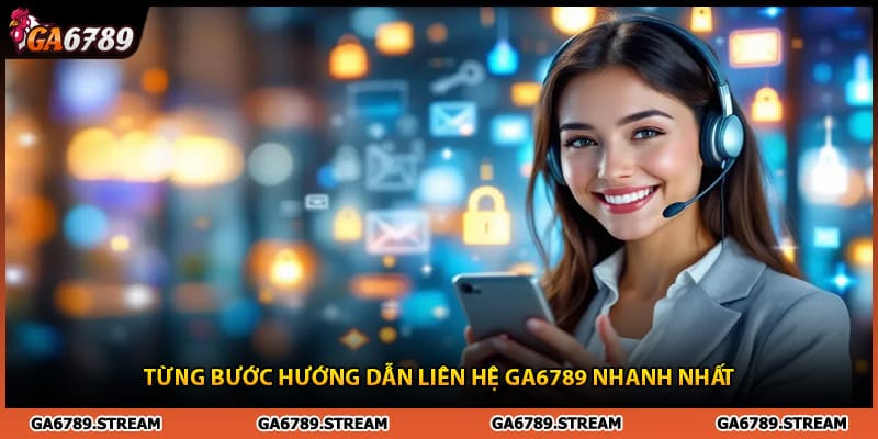 Từng bước hướng dẫn liên hệ Ga6789 nhanh nhất